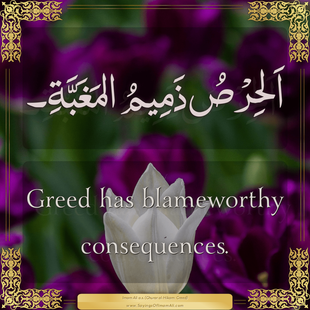 Greed has blameworthy consequences.